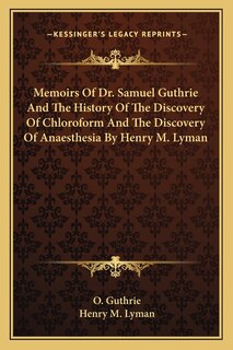 Front cover_Memoirs Of Dr. Samuel Guthrie And The History Of The Discovery Of Chloroform And The Discovery Of Anaesthesia By Henry M. Lyman