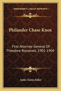 Philander Chase Knox: First Attorney-General Of Theodore Roosevelt, 1901-1904