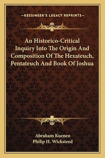 An Historico-Critical Inquiry Into The Origin And Composition Of The Hexateuch, Pentateuch And Book Of Joshua