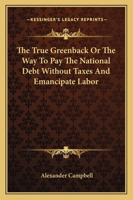 Couverture_The True Greenback or the Way to Pay the National Debt Without Taxes and Emancipate Labor