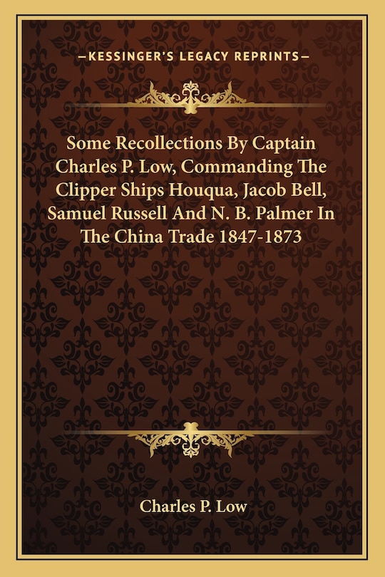 Front cover_Some Recollections by Captain Charles P. Low, Commanding the Clipper Ships Houqua, Jacob Bell, Samuel Russell and N. B. Palmer in the China Trade 1847-1873