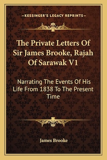 The Private Letters of Sir James Brooke, Rajah of Sarawak V1: Narrating the Events of His Life from 1838 to the Present Time