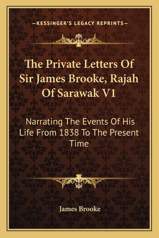 The Private Letters of Sir James Brooke, Rajah of Sarawak V1: Narrating the Events of His Life from 1838 to the Present Time