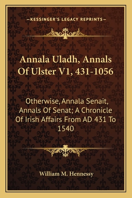 Annala Uladh, Annals Of Ulster V1, 431-1056: Otherwise, Annala Senait, Annals Of Senat; A Chronicle Of Irish Affairs From Ad 431 To 1540