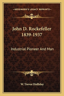 John D. Rockefeller 1839-1937: Industrial Pioneer And Man