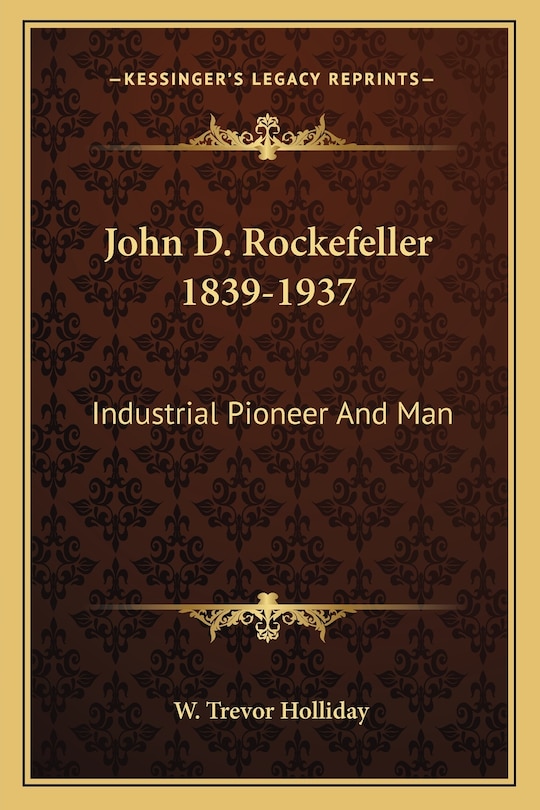 John D. Rockefeller 1839-1937: Industrial Pioneer And Man