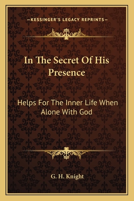 In The Secret Of His Presence: Helps For The Inner Life When Alone With God
