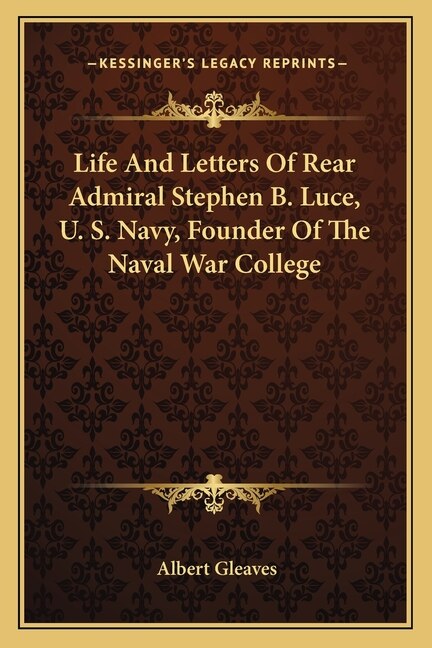 Front cover_Life And Letters Of Rear Admiral Stephen B. Luce, U. S. Navy, Founder Of The Naval War College