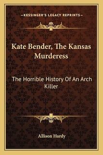 Kate Bender, The Kansas Murderess: The Horrible History Of An Arch Killer