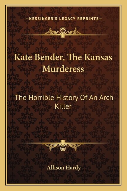 Kate Bender, The Kansas Murderess: The Horrible History Of An Arch Killer