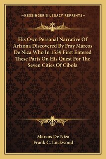 Front cover_His Own Personal Narrative Of Arizona Discovered By Fray Marcos De Niza Who In 1539 First Entered These Parts On His Quest For The Seven Cities Of Cibola