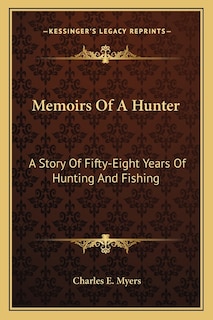 Memoirs Of A Hunter: A Story Of Fifty-Eight Years Of Hunting And Fishing