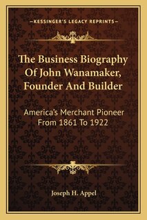Front cover_The Business Biography Of John Wanamaker, Founder And Builder