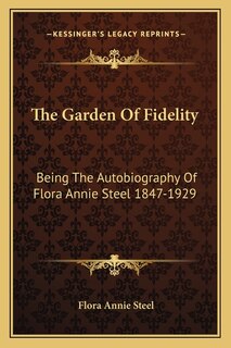 The Garden Of Fidelity: Being The Autobiography Of Flora Annie Steel 1847-1929