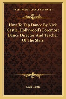 How to Tap Dance by Nick Castle, Hollywood's Foremost Dance Director and Teacher of the Stars
