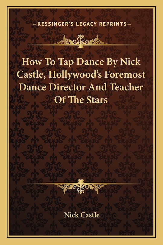 How to Tap Dance by Nick Castle, Hollywood's Foremost Dance Director and Teacher of the Stars