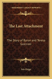 The Last Attachment: The Story of Byron and Teresa Guiccioli