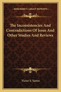 The Inconsistencies And Contradictions Of Jesus And Other Studies And Reviews