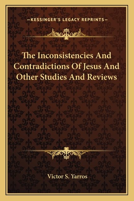 The Inconsistencies And Contradictions Of Jesus And Other Studies And Reviews