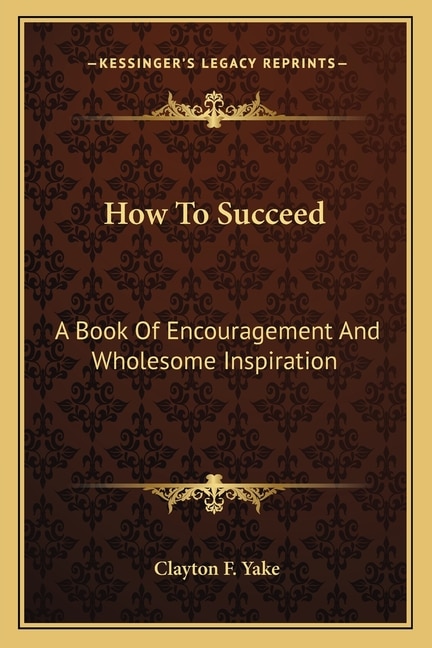 How To Succeed: A Book Of Encouragement And Wholesome Inspiration