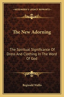 The New Adorning: The Spiritual Significance of Dress and Clothing in the Word of God