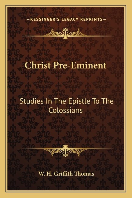 Christ Pre-Eminent: Studies In The Epistle To The Colossians