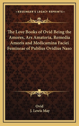 The Love Books of Ovid Being the Amores, Ars Amatoria, Remedia Amoris and Medicamina Faciei Femineae of Publius Ovidius Naso