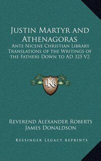 Justin Martyr and Athenagoras: Ante Nicene Christian Library Translations of the Writings of the Fathers Down to Ad 325 V2