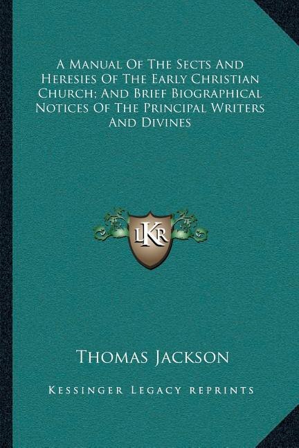 A Manual Of The Sects And Heresies Of The Early Christian Church; And Brief Biographical Notices Of The Principal Writers And Divines