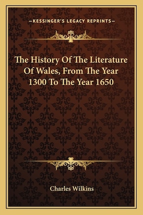 The History Of The Literature Of Wales, From The Year 1300 To The Year 1650