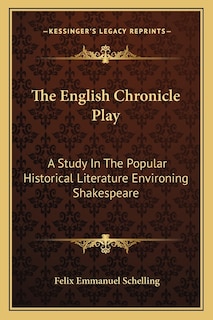 The English Chronicle Play: A Study In The Popular Historical Literature Environing Shakespeare