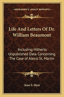 Life And Letters Of Dr. William Beaumont: Including Hitherto Unpublished Data Concerning The Case of Alexis St. Martin