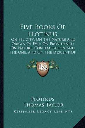 Five Books of Plotinus: On Felicity; On the Nature and Origin of Evil; On Providence; On Nature, Contemplation and the One; And on the Descent of the Soul