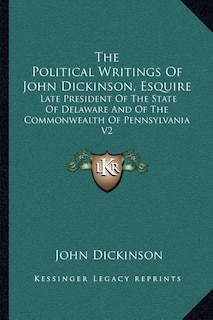 The Political Writings of John Dickinson, Esquire: Late President of the State of Delaware and of the Commonwealth of Pennsylvania V2