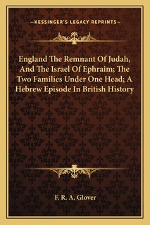 Front cover_England The Remnant Of Judah, And The Israel Of Ephraim; The Two Families Under One Head; A Hebrew Episode In British History