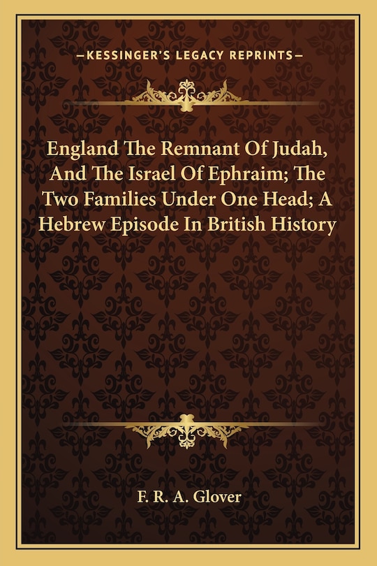Front cover_England The Remnant Of Judah, And The Israel Of Ephraim; The Two Families Under One Head; A Hebrew Episode In British History