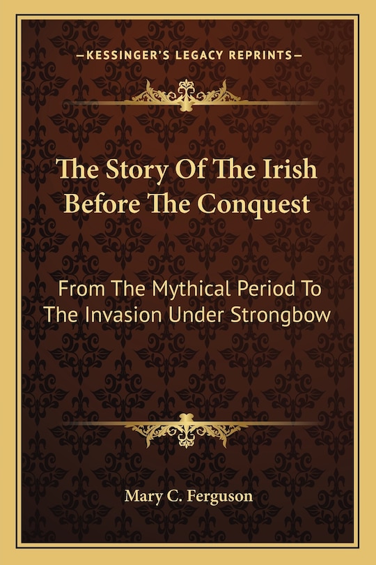 The Story Of The Irish Before The Conquest: From The Mythical Period To The Invasion Under Strongbow