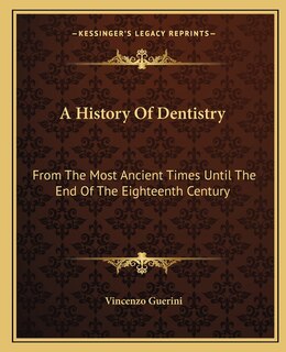 A History Of Dentistry: From The Most Ancient Times Until The End Of The Eighteenth Century