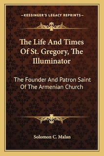 The Life and Times of St. Gregory, the Illuminator: The Founder and Patron Saint of the Armenian Church