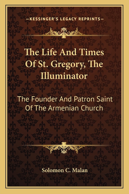 The Life and Times of St. Gregory, the Illuminator: The Founder and Patron Saint of the Armenian Church