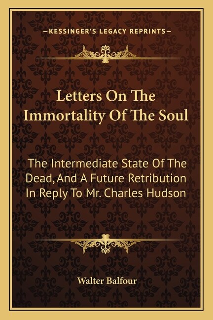 Letters On The Immortality Of The Soul: The Intermediate State Of The Dead, And A Future Retribution In Reply To Mr. Charles Hudson