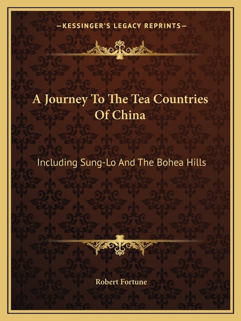 A Journey To The Tea Countries Of China: Including Sung-Lo And The Bohea Hills