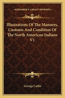 Couverture_Illustrations Of The Manners, Customs And Condition Of The North American Indians V1