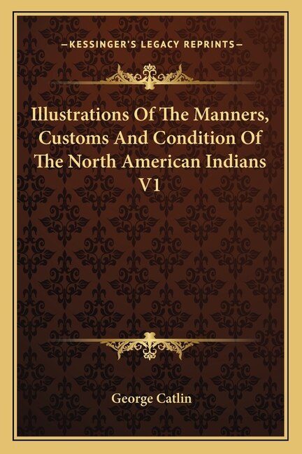 Couverture_Illustrations Of The Manners, Customs And Condition Of The North American Indians V1