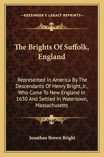 The Brights Of Suffolk, England: Represented In America By The Descendants Of Henry Bright, Jr., Who Came To New England In 1630 And Settled In Watertown, Massachusetts