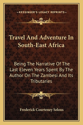 Travel And Adventure In South-East Africa: Being The Narrative Of The Last Eleven Years Spent By The Author On The Zambesi And Its Tributaries