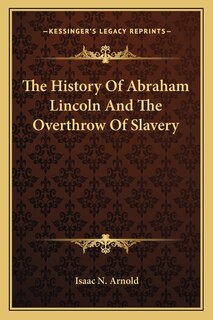 Front cover_The History Of Abraham Lincoln And The Overthrow Of Slavery