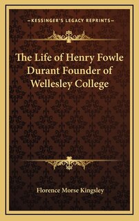 Front cover_The Life of Henry Fowle Durant Founder of Wellesley College