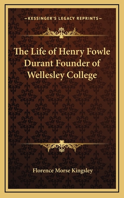 Front cover_The Life of Henry Fowle Durant Founder of Wellesley College