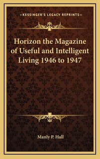 Horizon the Magazine of Useful and Intelligent Living 1946 to 1947